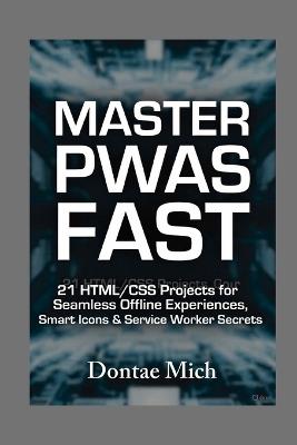 Master Pwas Fast: 21 HTML/CSS Projects for Seamless Offline Experiences, Smart Icons & Service Worker Secrets - Dontae Mich - cover