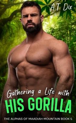 Gathering a Life with His Gorilla - A T Dix - cover