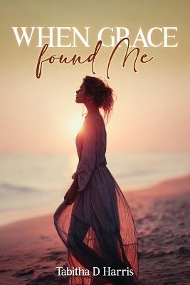 When Grace Found Me - Tabitha D Harris - cover