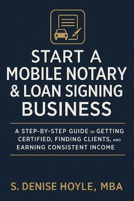 Start A Profitable Mobile Notary & Loan Signing Business: A Step-by-Step Guide to Getting Certified, Finding Clients, and Earning Consistent Income - S Denise Hoyle Mba - cover