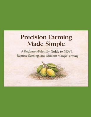 Precision Farming Made Simple: A Beginner-Friendly Guide to NDVI, Remote Sensing, and Modern Mango Farming - Ravindra Kumar Nayak - cover