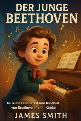 Der Junge Beethoven: Die Frühe Lebenszeit Und Kindheit Von Beethoven Für Kinder - James Smith - cover