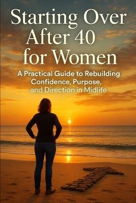 Starting Over After 40 for Women: A Practical Guide to Rebuilding Confidence, Purpose, and Direction in Midlife - Elena Hartwell - cover