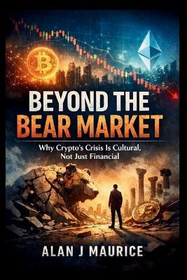 Beyond the Bear Market: Why Crypto's Crisis Is Cultural, Not Just Financial - Alan J Maurice - cover