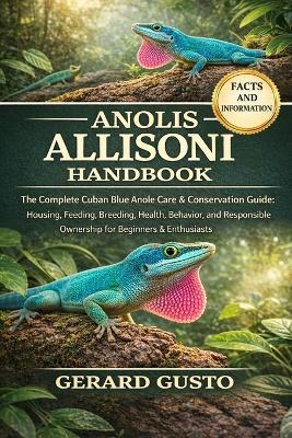 Anolis Allisoni Handbook: The Complete Cuban Blue Anole Care & Conservation Guide: Housing, Feeding, Breeding, Health, Behavior, and Responsible Ownership for Beginners & Enthusiasts - Gerard Gusto - cover