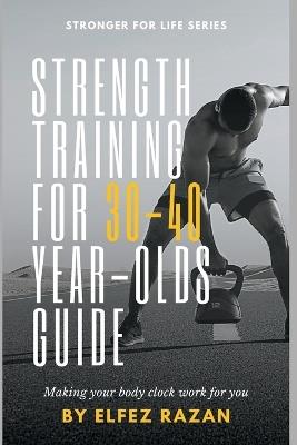Strength Training for 30-40 Year-Olds Guide: A Sustainable System for Building Muscle, Preventing Injury, and Thriving in Your 30s, 40s, and Beyond - Elfez Razan - cover