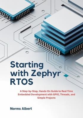 Starting with Zephyr RTOS: A Step-by-Step, Hands-On Guide to Real-Time Embedded Development with GPIO, Threads, and Simple Projects - Norms Albert - cover