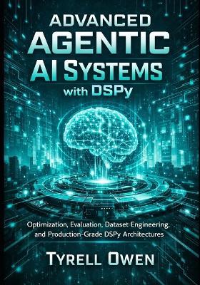Advanced Agentic AI Systems with DSPy: Optimization, Evaluation, Dataset Engineering, and Production-Grade DSPy Architectures - Tyrell Owen - cover