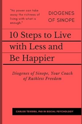 10 Steps to Live with Less and Be Happier: Diogenes of Sinope, Your Coach of Ruthless Freedom - Carlos Teixeira - cover