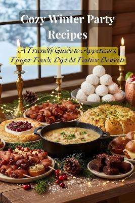 Cozy Winter Party Recipes: A Friendly Guide to Appetizers, Finger Foods, Dips & Festive Desserts - Johnson 143 - cover