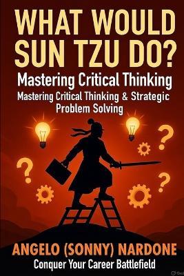 What Would Sun Tzu Do: Mastering Critical Thinking - Angelo (Sonny) Nardone - cover