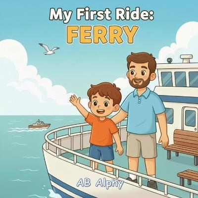 My First Ride: Ferry: A Gentle Story About a Child's First Journey on the Water - Ab Alphy - cover