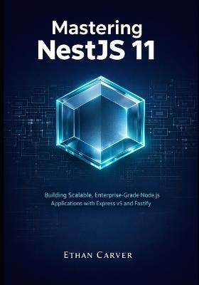 Mastering NestJS 11: Building Scalable, Enterprise-Grade Node.js Applications with Express v5 and Fastify - Ethan Carver - cover