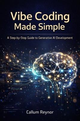 Vibe Coding Made Simple: A Step-by-Step Guide to Generative AI Development - Callum Reynor - cover