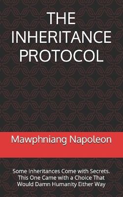 The Inheritance Protocol: Some Inheritances Come with Secrets. This One Came with a Choice That Would Damn Humanity Either Way - Mawphniang Napoleon - cover