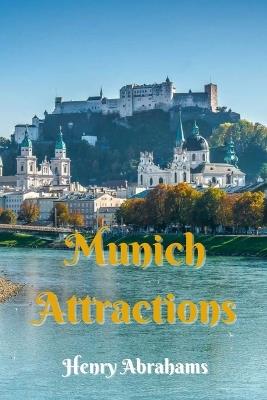 Munich Attractions: A Practical and Inspiring Guide to Munich's Famous Landmarks, Cultural Highlights, Local Life, and Day Trips - Henry Abrahams - cover