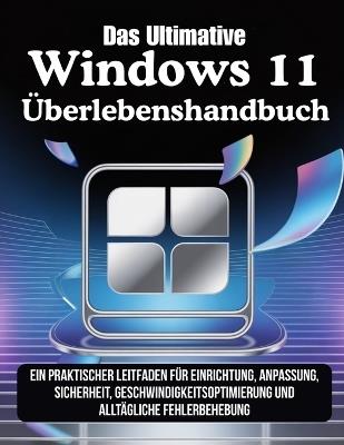 Das Ultimative Windows 11 Überlebenshandbuch: Ein praktischer Leitfaden für Einrichtung, Anpassung, Sicherheit, Geschwindigkeitsoptimierung und alltägliche Fehlerbehebung - Morgan V C Kade - cover