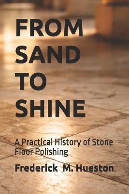 From Sand to Shine: A Practical History of Stone Floor Polishing - Frederick M Hueston - cover