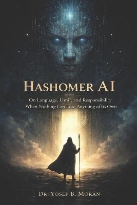 Hashomer AI: On Language, Limit, and Responsibility When Nothing Can Lose Anything of Its Own - Yosef B Moran - cover
