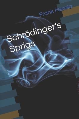 Schrödinger's Sprigs: "In the Quantum World, nothing is certain...until you peek!" - Frank a Merola - cover