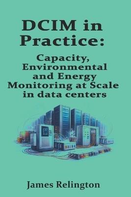 DCIM in Practice: Capacity, Environmental, and Energy Monitoring at Scale in data centers - James Relington - cover