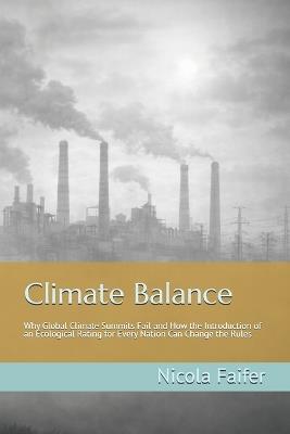 Climate Balance: Why Global Climate Summits Fail and How the Introduction of an Ecological Rating for Every Nation Can Change the Rules - Nicola Faifer - cover