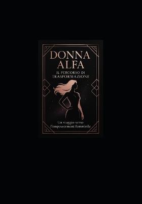 Donna Alfa: IL PERCORSO DI TRASFORMAZIONE: Un Viaggio Completo verso l'Empowerment Femminile, l'Indipendenza e la Realizzazione di Sé - Pensieri Parole - cover