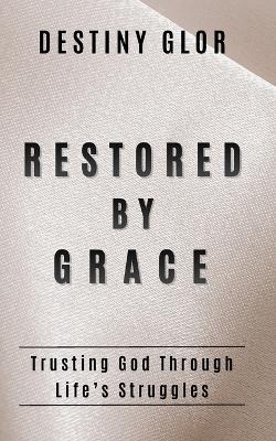 Restored by Grace: Trusting God Through Life's Struggles - Destiny Glor - cover