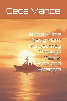 A First-Time Navy Mom: My Journey Through Tears, Pride, and Strength - Cece Vance - cover