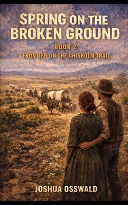 Spring on the Broken Ground: BOOK 2 Frontier on the Chisholm Trail - Joshua Osswald - cover