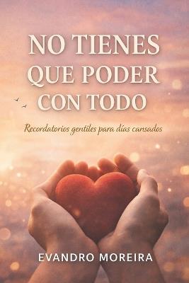 No Tienes Que Poder Con Todo: Palabras para los días en que todo pesa - Evandro Moreira - cover