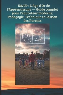 U8/U9: L'Âge d'Or de l'Apprentissage - Guide complet pour l'éducateur moderne.Pédagogie, Technique et Gestion des Parents: Transformer le jeu en apprentissage, structurer - Mb Editions - cover
