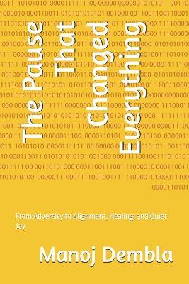 The Pause That Changed Everything: From Adversity to Alignment, Healing, and Quiet Joy - Manoj Dembla - cover