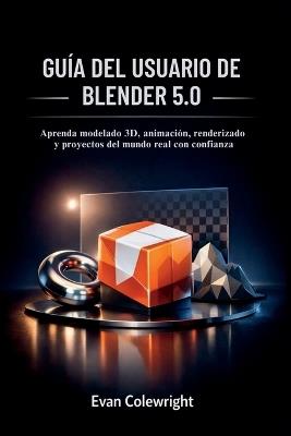 Guía del Usuario de Blender 5.0: Aprenda modelado 3D, animación, renderizado y proyectos del mundo real con confianza - Evan Colewright - cover