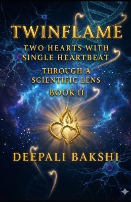 TwinFlame: Two Hearts With Single HeartBeat: Through A Scientific Lens - Book II - Deepali Bakshi - cover