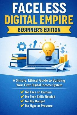 Faceless Digital Income; A Beginner's Guide to Building Your First Simple Online System: Simple, Ethical Systems for Building Digital Products That Grow Over Time - A C Steele - cover