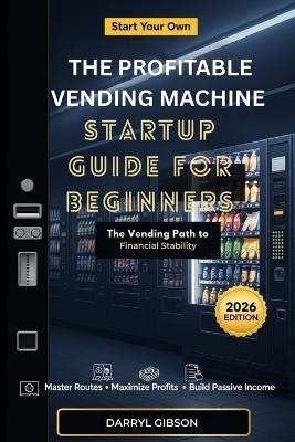 The Profitable Vending Machine Startup Guide for Beginners: The Vending Path to Financial Stability - Darryl Gibson - cover
