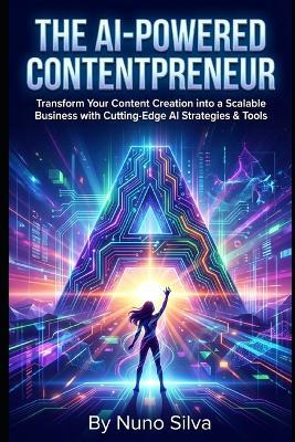 The AI-Powered Contentpreneur: Transform Your Content Creation into a Scalable Business with Cutting-Edge AI Strategies & Tools - Nuno Silva - cover