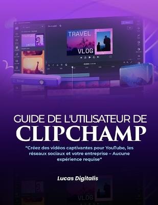 Guide de l'utilisateur de Clipchamp: : : Créez des vidéos captivantes pour YouTube, les réseaux sociaux et votre entreprise - Aucune expérience requise - Lucas Digitalis - cover