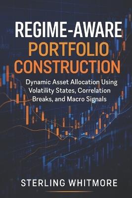 Regime-Aware Portfolio Construction: Dynamic Asset Allocation Using Volatility States, Correlation Breaks, and Macro Signals - Hayden Van Der Post,Sterling Whitmore - cover