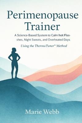 Perimenopause Trainer: The Proven System to Calm Hot Flashes, Night Sweats, and Overheated Days using the ThermoTuner(TM) Method - Marie Webb - cover