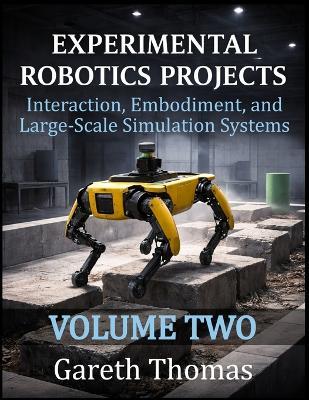 Experimental Robotics Projects Volume Two: Interaction, Embodiment, and Large-Scale Simulation Systems - Gareth Thomas - cover