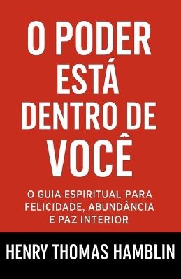 O Poder Está Dentro De Você: O Guia Espiritual Para Felicidade, Abundância e Paz Interior - Henry Thomas Hamblin - cover