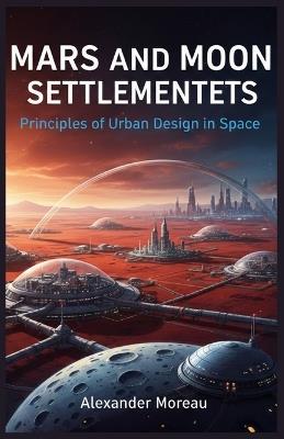 Mars and Moon Settlements: Principles of Urban Design in Space - Alexander Moreau - cover