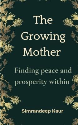 The Growing Mother: Finding peace and prosperity within - Simrandeep Kaur - cover
