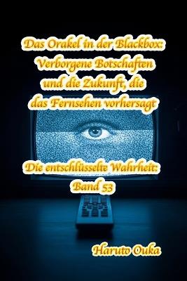 Das Orakel in der Blackbox: Verborgene Botschaften und die Zukunft, die das Fernsehen vorhersagt - Haruto Ouka - cover