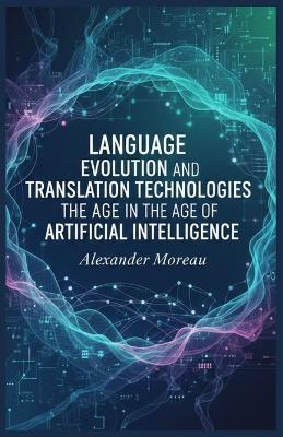 Language Evolution and Translation Technologies in the Age of Artificial Intelligence - Alexander Moreau - cover