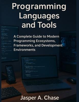 Programming Languages and Tools: A Complete Guide to Modern Programming Ecosystems, Frameworks, and Development Environments - Jasper A Chase - cover