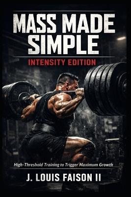 Mass Made Simple: INTENSITY EDITION: High-Threshold Training to Trigger Maximum Growth - J Louis Faison - cover