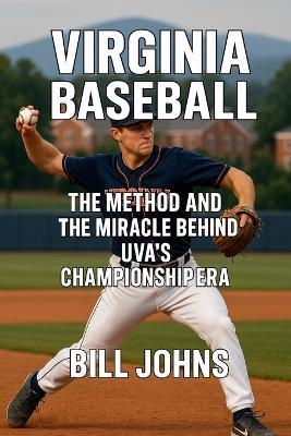 Virginia Baseball: The Method and the Miracle Behind UVA's Championship Era - Bill Johns - cover